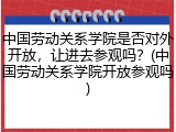 中国劳动关系学院是否对外开放，让进去参观吗？(中国劳动关系学院开放参观吗)