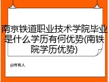 南京铁道职业技术学院毕业是什么学历有何优势(南铁院学历优势)