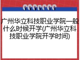 广州华立科技职业学院一般什么时候开学(广州华立科技职业学院开学时间)