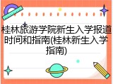 桂林旅游学院新生入学报道时间和指南(桂林新生入学指南)