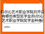 科尔沁艺术职业学院共开设有哪些类型奖学金(科尔沁艺术职业学院奖学金种类)