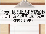 广元中核职业技术学院的校训是什么,有何历史(广元中核校训历史)