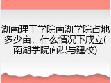 湖南理工学院南湖学院占地多少亩，什么情况下成立(南湖学院面积与建校)