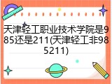 天津轻工职业技术学院是985还是211(天津轻工非985211)