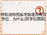 呼和浩特民族学院是否有双学位，为什么(双学位原因)