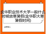 金华职业技术大学一般什么时候放寒暑假(金华职大寒暑假时间)