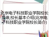北京电子科技职业学院校长是谁,校长基本介绍(北京电子科技职业学院校长简介)