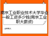 南京工业职业技术大学毕业一般工资多少钱(南京工业职大薪资)