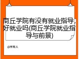 商丘学院有没有就业指导，好就业吗(商丘学院就业指导与前景)