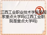 江西工业职业技术学院是国家重点大学吗(江西工业职院是重点大学吗)