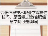 合肥信息技术职业学院要住校吗，是否能走读(合肥信息学院可走读吗)