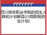 四川商务职业学院的招生人数和计划解读(川商职院招生计划)