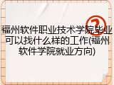 福州软件职业技术学院毕业可以找什么样的工作(福州软件学院就业方向)