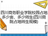 四川商务职业学院校园占地多少亩，多少师生(四川商院占地师生规模)