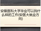 安徽医科大学毕业可以找什么样的工作(安医大就业方向)