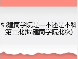 福建商学院是一本还是本科第二批(福建商学院批次)