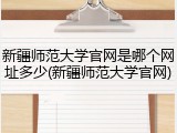新疆师范大学官网是哪个网址多少(新疆师范大学官网)