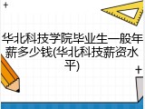 华北科技学院毕业生一般年薪多少钱(华北科技薪资水平)