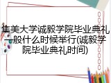 集美大学诚毅学院毕业典礼一般什么时候举行(诚毅学院毕业典礼时间)