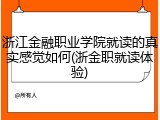浙江金融职业学院就读的真实感觉如何(浙金职就读体验)