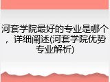 河套学院最好的专业是哪个，详细阐述(河套学院优势专业解析)