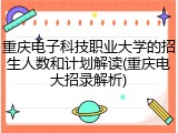 重庆电子科技职业大学的招生人数和计划解读(重庆电大招录解析)