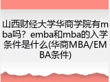 山西财经大学华商学院有mba吗？emba和mba的入学条件是什么(华商MBA/EMBA条件)