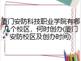 厦门安防科技职业学院有哪几个校区，何时创办(厦门安防校区及创办时间)