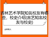 吉林艺术学院知名校友有哪些，校史介绍(吉艺知名校友与校史)