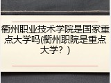 衢州职业技术学院是国家重点大学吗(衢州职院是重点大学？)
