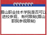 眉山职业技术学院是否可以进校参观，有何限制(眉山职院参观限制)