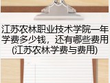 江苏农林职业技术学院一年学费多少钱，还有哪些费用(江苏农林学费与费用)