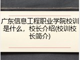 广东信息工程职业学院校训是什么，校长介绍(校训校长简介)