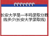 长安大学是一本吗录取分数线多少(长安大学录取线)