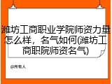 潍坊工商职业学院师资力量怎么样，名气如何(潍坊工商职院师资名气)