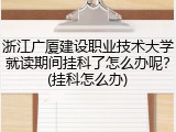 浙江广厦建设职业技术大学就读期间挂科了怎么办呢？(挂科怎么办)