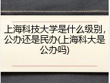 上海科技大学是什么级别，公办还是民办(上海科大是公办吗)