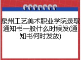 泉州工艺美术职业学院录取通知书一般什么时候发(通知书何时发放)