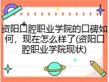 资阳口腔职业学院的口碑如何，现在怎么样了(资阳口腔职业学院现状)