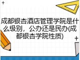 成都银杏酒店管理学院是什么级别，公办还是民办(成都银杏学院性质)