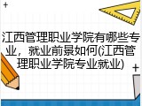 江西管理职业学院有哪些专业，就业前景如何(江西管理职业学院专业就业)