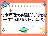 北京师范大学建校时间是哪一年？(北师大何时建校)