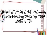 铁岭师范高等专科学校一般什么时候放寒暑假(寒暑假放假时间)