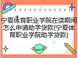 宁夏体育职业学院在读期间怎么申请助学贷款(宁夏体育职业学院助学贷款)