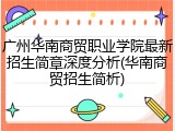 广州华南商贸职业学院最新招生简章深度分析(华南商贸招生简析)