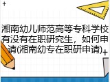 湘南幼儿师范高等专科学校有没有在职研究生，如何申请(湘南幼专在职研申请)