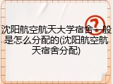 沈阳航空航天大学宿舍一般是怎么分配的(沈阳航空航天宿舍分配)