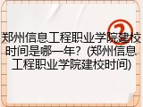 郑州信息工程职业学院建校时间是哪一年？(郑州信息工程职业学院建校时间)