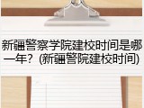 新疆警察学院建校时间是哪一年？(新疆警院建校时间)