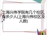 上海兴伟学院有几个校区,有多少人(上海兴伟校区及人数)